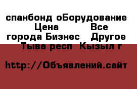 спанбонд оБорудование  › Цена ­ 100 - Все города Бизнес » Другое   . Тыва респ.,Кызыл г.